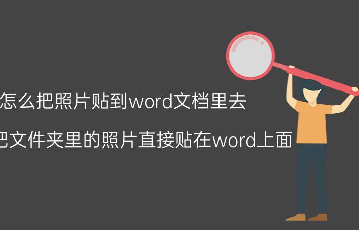 怎么把照片贴到word文档里去 怎么把文件夹里的照片直接贴在word上面？